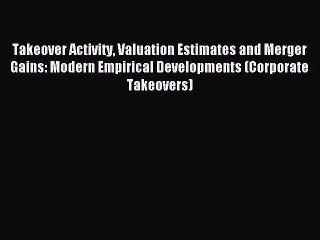 Read Takeover Activity Valuation Estimates and Merger Gains: Modern Empirical Developments