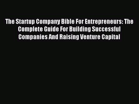 Read The Startup Company Bible For Entrepreneurs: The Complete Guide For Building Successful
