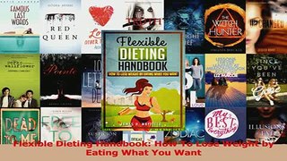 PDF  Flexible Dieting Handbook How To Lose Weight by Eating What You Want Read Online