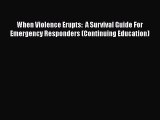 Download When Violence Erupts:  A Survival Guide For Emergency Responders (Continuing Education)