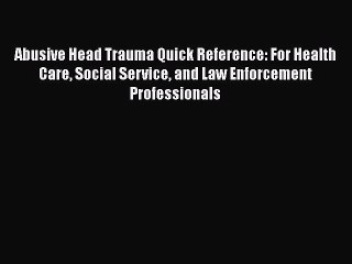 Download Abusive Head Trauma Quick Reference: For Health Care Social Service and Law Enforcement