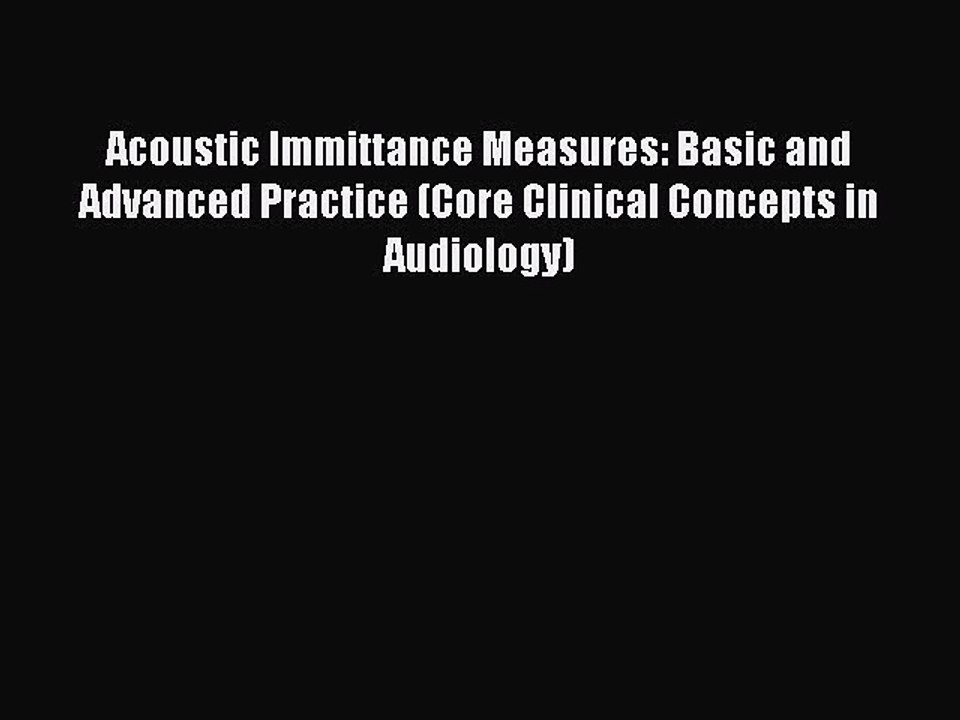 Download Acoustic Immittance Measures: Basic and Advanced Practice (Core Clinical Concepts