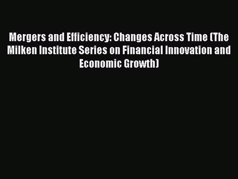 Read Mergers and Efficiency: Changes Across Time (The Milken Institute Series on Financial