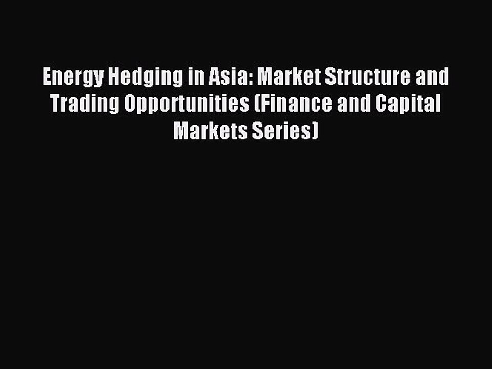 Read Energy Hedging in Asia: Market Structure and Trading Opportunities (Finance and Capital