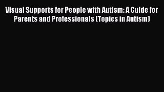 Download Visual Supports for People with Autism: A Guide for Parents and Professionals (Topics
