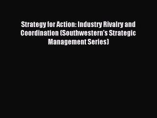 Download Strategy for Action: Industry Rivalry and Coordination (Southwestern's Strategic Management