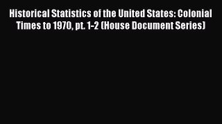 Read Historical Statistics of the United States: Colonial Times to 1970 pt. 1-2 (House Document