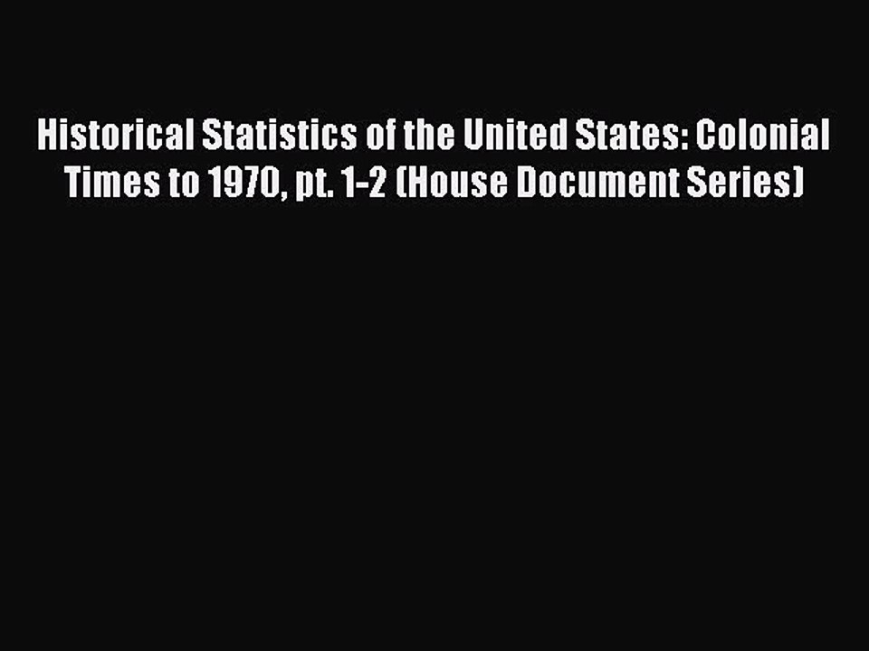Read Historical Statistics of the United States: Colonial Times to 1970 pt. 1-2 (House Document