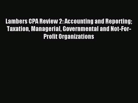 Read Lambers CPA Review 2: Accounting and Reporting Taxation Managerial Governmental and Not-For-Profit