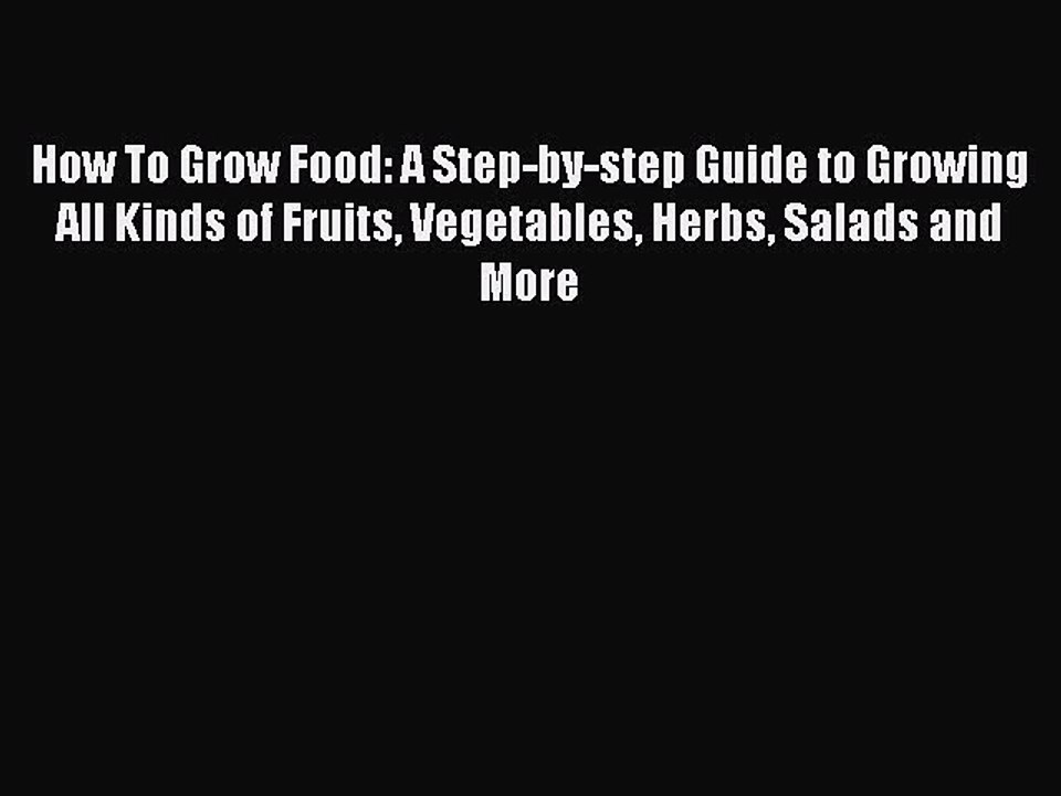 Read How To Grow Food: A Step-by-step Guide to Growing All Kinds of Fruits Vegetables Herbs