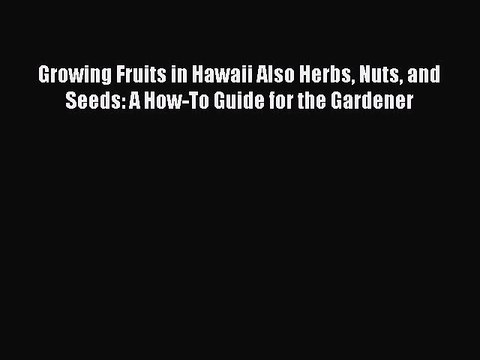 Read Growing Fruits in Hawaii Also Herbs Nuts and Seeds: A How-To Guide for the Gardener Ebook