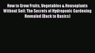 Read How to Grow Fruits Vegetables & Houseplants Without Soil: The Secrets of Hydroponic Gardening