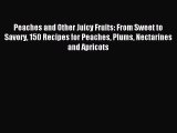 Read Peaches and Other Juicy Fruits: From Sweet to Savory 150 Recipes for Peaches Plums Nectarines