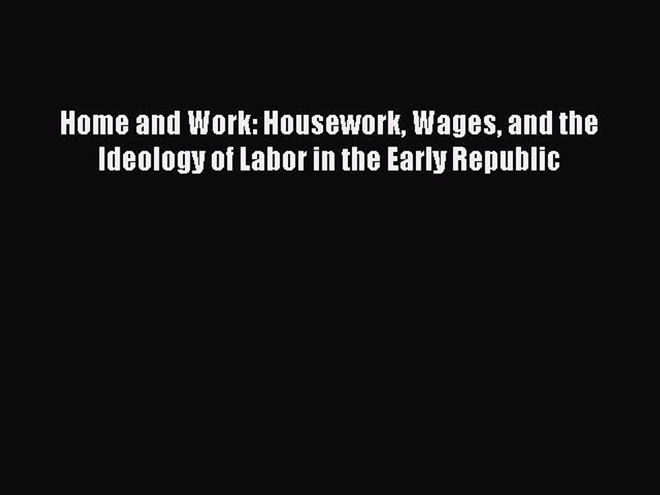 Read Home and Work: Housework Wages and the Ideology of Labor in the Early Republic Ebook Free