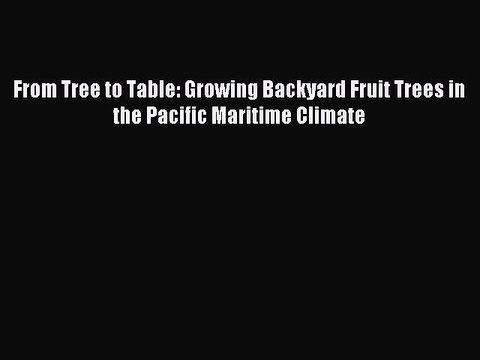 Read From Tree to Table: Growing Backyard Fruit Trees in the Pacific Maritime Climate Ebook