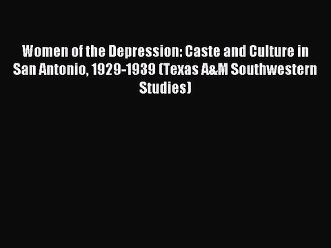 Read Women of the Depression: Caste and Culture in San Antonio 1929-1939 (Texas A&M Southwestern