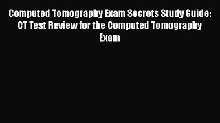 Read Computed Tomography Exam Secrets Study Guide: CT Test Review for the Computed Tomography