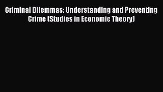 Read Criminal Dilemmas: Understanding and Preventing Crime (Studies in Economic Theory) Ebook