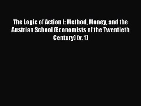 Read The Logic of Action I: Method Money and the Austrian School (Economists of the Twentieth