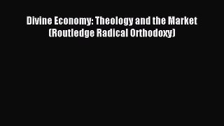 Read Divine Economy: Theology and the Market (Routledge Radical Orthodoxy) Ebook Free