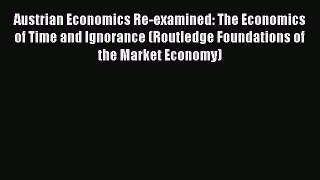 Read Austrian Economics Re-examined: The Economics of Time and Ignorance (Routledge Foundations