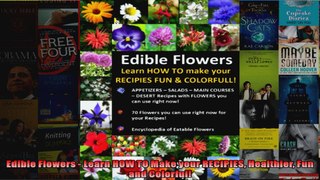 Read  Edible Flowers  Learn HOW TO Make your RECIPIES Healthier Fun and Colorful  Full EBook