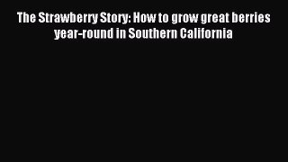 Download The Strawberry Story: How to grow great berries year-round in Southern California