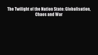Download The Twilight of the Nation State: Globalisation Chaos and War PDF Free