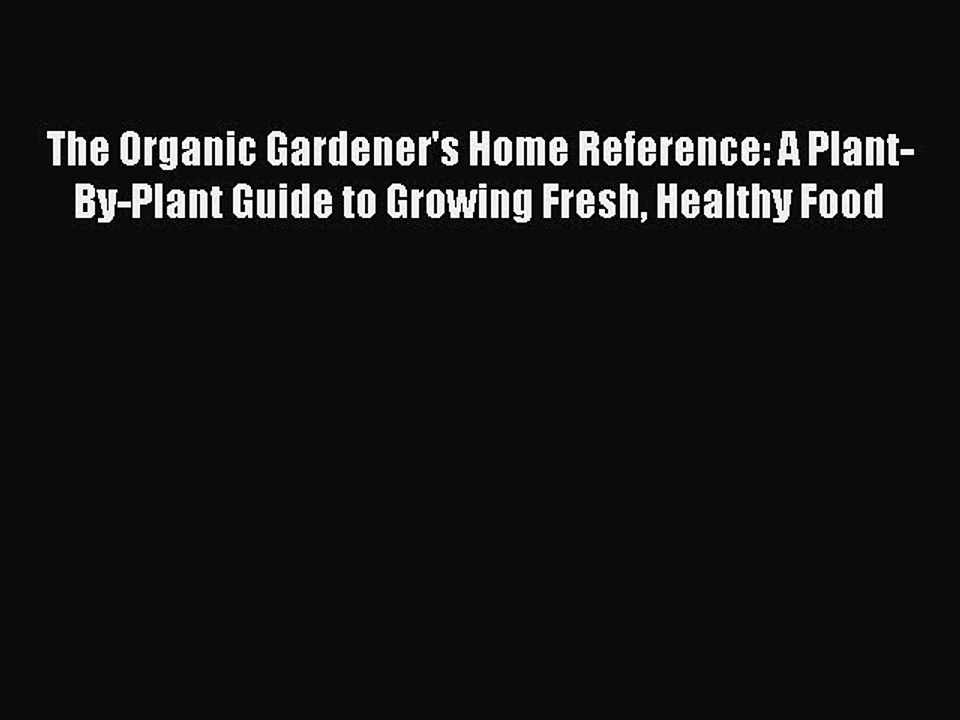 Read The Organic Gardener's Home Reference: A Plant-By-Plant Guide to Growing Fresh Healthy