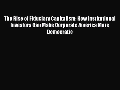 Read The Rise of Fiduciary Capitalism: How Institutional Investors Can Make Corporate America