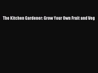 Read The Kitchen Gardener: Grow Your Own Fruit and Veg Ebook Free