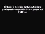 Read Gardening in the inland Northwest: A guide to growing the best vegetables berries grapes