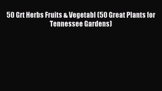 Download 50 Grt Herbs Fruits & Vegetabl (50 Great Plants for Tennessee Gardens) PDF Online