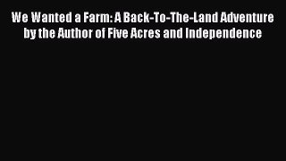 Read We Wanted a Farm: A Back-To-The-Land Adventure by the Author of Five Acres and Independence