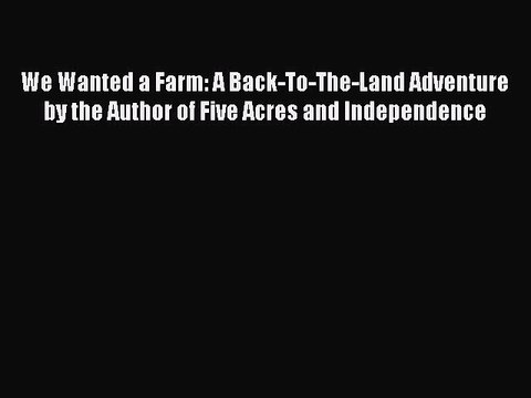 Read We Wanted a Farm: A Back-To-The-Land Adventure by the Author of Five Acres and Independence