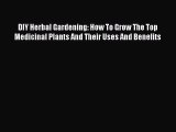 Read DIY Herbal Gardening: How To Grow The Top Medicinal Plants And Their Uses And Benefits