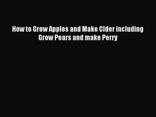 Download How to Grow Apples and Make CIder including Grow Pears and make Perry PDF Free