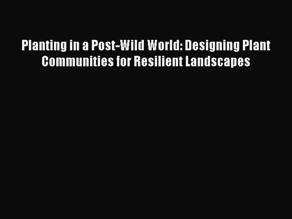 Download Planting in a Post-Wild World: Designing Plant Communities for Resilient Landscapes