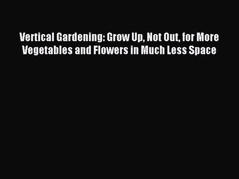 Read Vertical Gardening: Grow Up Not Out for More Vegetables and Flowers in Much Less Space