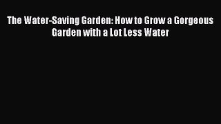 Download The Water-Saving Garden: How to Grow a Gorgeous Garden with a Lot Less Water Ebook