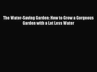 Download The Water-Saving Garden: How to Grow a Gorgeous Garden with a Lot Less Water Ebook