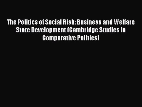 Read The Politics of Social Risk: Business and Welfare State Development (Cambridge Studies