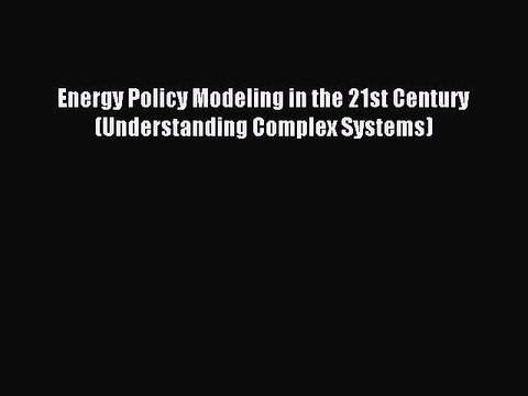 Read Energy Policy Modeling in the 21st Century (Understanding Complex Systems) PDF Online