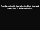 Read Fairy Gardening 101: How to Design Plant Grow and Create Over 25 Miniature Gardens Ebook