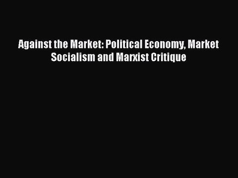 Download Against the Market: Political Economy Market Socialism and Marxist Critique PDF Online