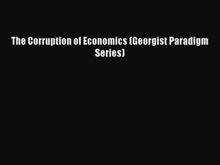 Read The Corruption of Economics (Georgist Paradigm Series) Ebook Free