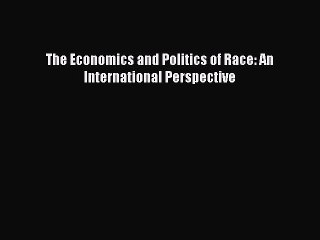 Read The Economics and Politics of Race: An International Perspective PDF Free