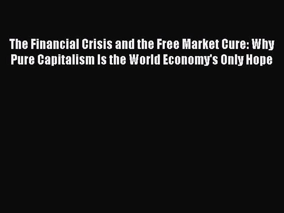 Read The Financial Crisis and the Free Market Cure: Why Pure Capitalism Is the World Economy's