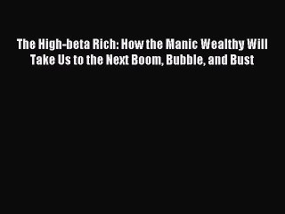 Read The High-beta Rich: How the Manic Wealthy Will Take Us to the Next Boom Bubble and Bust