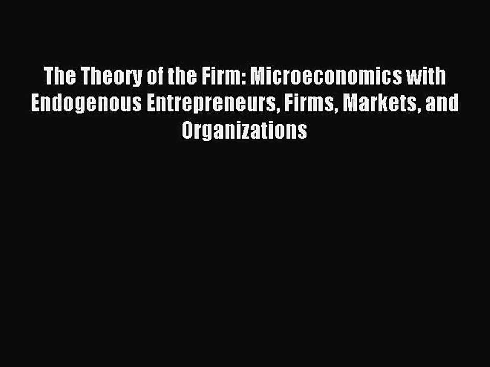 Read The Theory of the Firm: Microeconomics with Endogenous Entrepreneurs Firms Markets and
